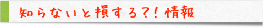 知らないと損する！情報